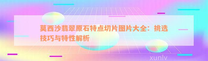 莫西沙翡翠原石特点切片图片大全：挑选技巧与特性解析