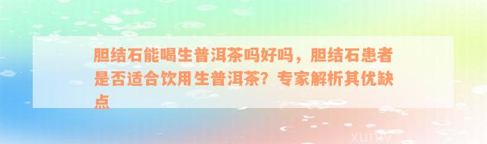 胆结石能喝生普洱茶吗好吗，胆结石患者是否适合饮用生普洱茶？专家解析其优缺点