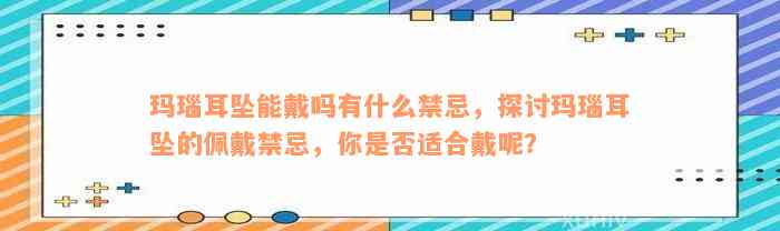 玛瑙耳坠能戴吗有什么禁忌，探讨玛瑙耳坠的佩戴禁忌，你是否适合戴呢？