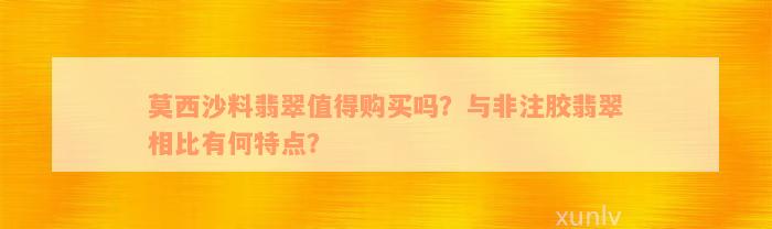 莫西沙料翡翠值得购买吗？与非注胶翡翠相比有何特点？