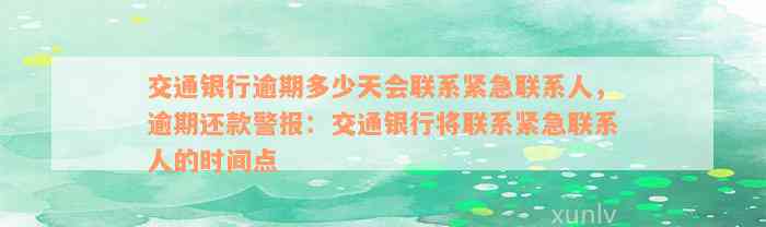 交通银行逾期多少天会联系紧急联系人，逾期还款警报：交通银行将联系紧急联系人的时间点