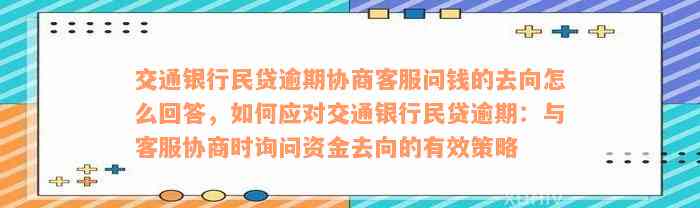 交通银行民贷逾期协商客服问钱的去向怎么回答，如何应对交通银行民贷逾期：与客服协商时询问资金去向的有效策略