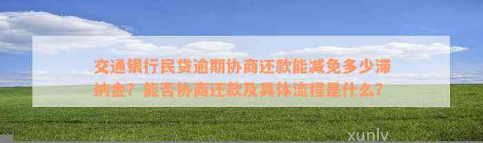 交通银行民贷逾期协商还款能减免多少滞纳金？能否协商还款及具体流程是什么？