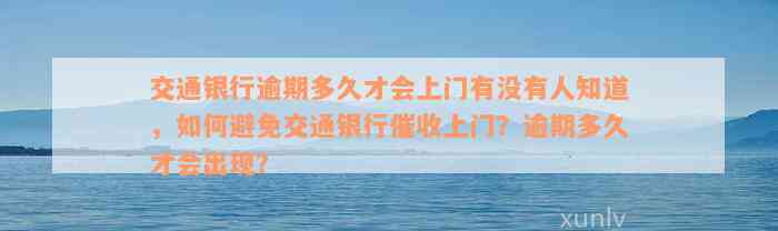 交通银行逾期多久才会上门有没有人知道，如何避免交通银行催收上门？逾期多久才会出现？