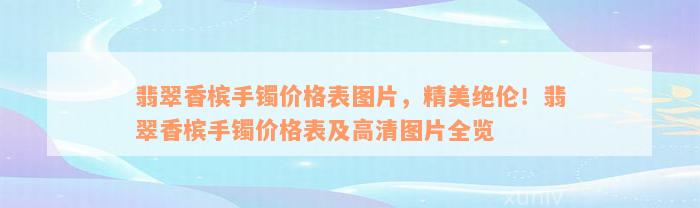 翡翠香槟手镯价格表图片，精美绝伦！翡翠香槟手镯价格表及高清图片全览