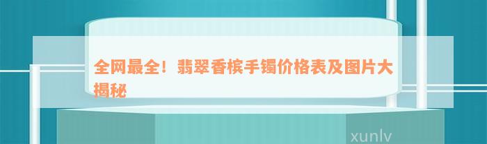 全网最全！翡翠香槟手镯价格表及图片大揭秘