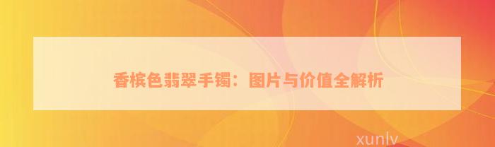 香槟色翡翠手镯：图片与价值全解析