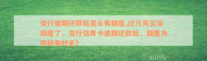 交行逾期还款后显示有额度,过几天又没额度了，交行信用卡逾期还款后，额度为何时有时无？