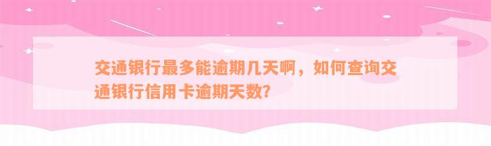 交通银行最多能逾期几天啊，如何查询交通银行信用卡逾期天数？