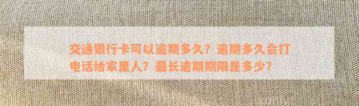 交通银行卡可以逾期多久？逾期多久会打电话给家里人？最长逾期期限是多少？