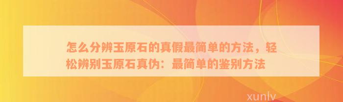 怎么分辨玉原石的真假最简单的方法，轻松辨别玉原石真伪：最简单的鉴别方法