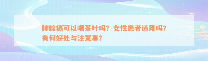 肺腺癌可以喝茶叶吗？女性患者适用吗？有何好处与注意事？