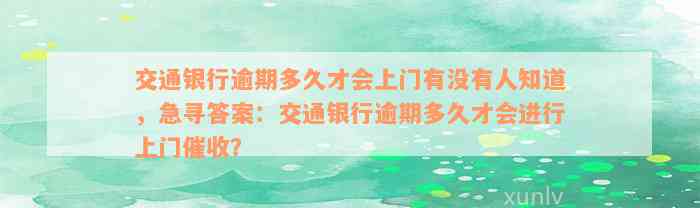 交通银行逾期多久才会上门有没有人知道，急寻答案：交通银行逾期多久才会进行上门催收？