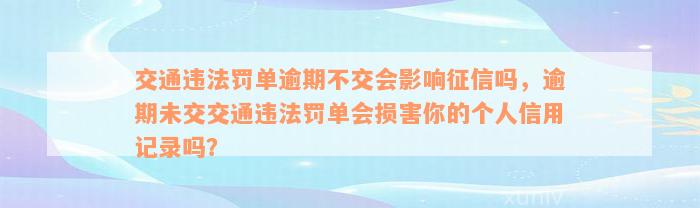 交通违法罚单逾期不交会影响征信吗，逾期未交交通违法罚单会损害你的个人信用记录吗？