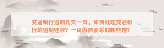 交通银行逾期几天一周，如何处理交通银行的逾期还款？一周内需要采取哪些措？