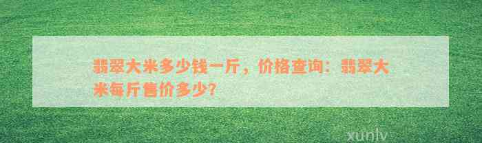 翡翠大米多少钱一斤，价格查询：翡翠大米每斤售价多少？