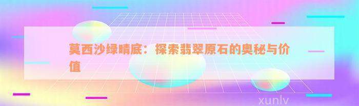 莫西沙绿晴底：探索翡翠原石的奥秘与价值