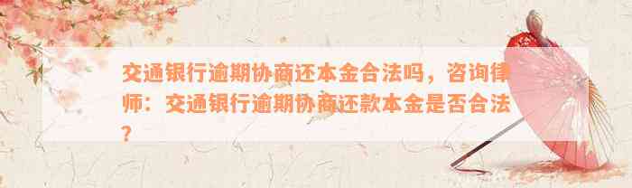 交通银行逾期协商还本金合法吗，咨询律师：交通银行逾期协商还款本金是否合法？