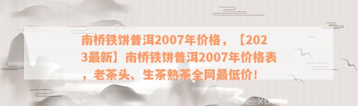 南桥铁饼普洱2007年价格，【2023最新】南桥铁饼普洱2007年价格表，老茶头、生茶熟茶全网最低价！