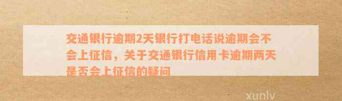 交通银行逾期2天银行打电话说逾期会不会上征信，关于交通银行信用卡逾期两天是否会上征信的疑问