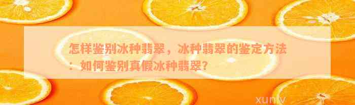 怎样鉴别冰种翡翠，冰种翡翠的鉴定方法：如何鉴别真假冰种翡翠？