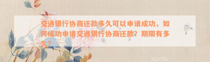 交通银行协商还款多久可以申请成功，如何成功申请交通银行协商还款？期限有多久？