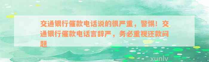 交通银行催款电话说的很严重，警惕！交通银行催款电话言辞严，务必重视还款问题