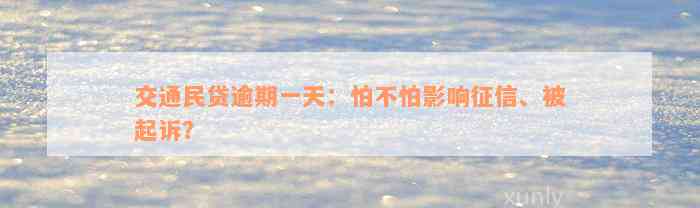 交通民贷逾期一天：怕不怕影响征信、被起诉？