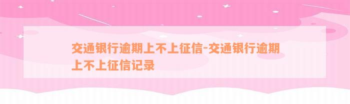 交通银行逾期上不上征信-交通银行逾期上不上征信记录