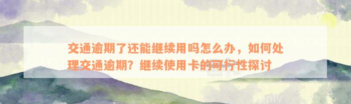 交通逾期了还能继续用吗怎么办，如何处理交通逾期？继续使用卡的可行性探讨