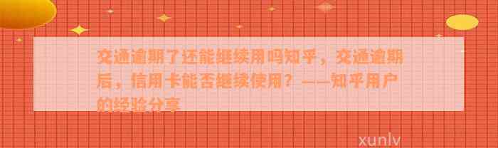 交通逾期了还能继续用吗知乎，交通逾期后，信用卡能否继续使用？——知乎用户的经验分享