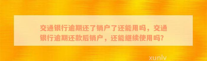 交通银行逾期还了销户了还能用吗，交通银行逾期还款后销户，还能继续使用吗？