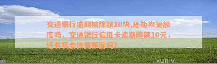 交通银行逾期被降额10块,还能恢复额度吗，交通银行信用卡逾期降额10元，还有机会恢复额度吗？