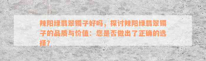 辣阳绿翡翠镯子好吗，探讨辣阳绿翡翠镯子的品质与价值：您是否做出了正确的选择？