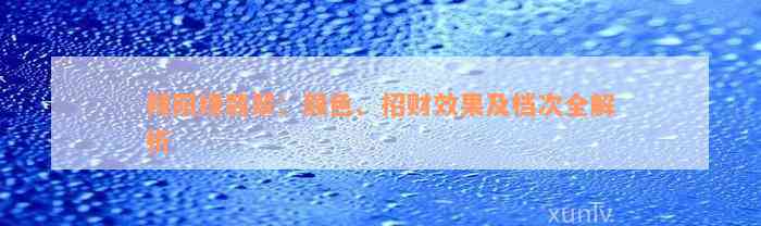 辣阳绿翡翠：颜色、招财效果及档次全解析