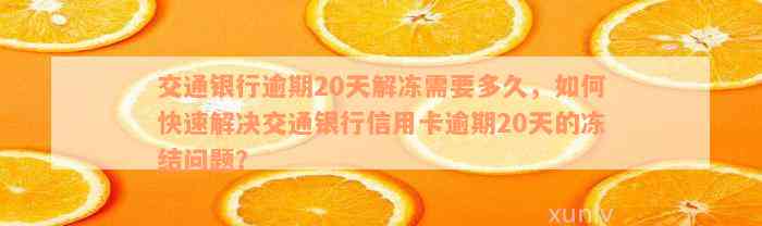 交通银行逾期20天解冻需要多久，如何快速解决交通银行信用卡逾期20天的冻结问题？