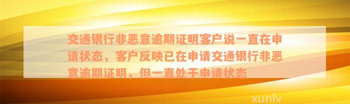 交通银行非恶意逾期证明客户说一直在申请状态，客户反映已在申请交通银行非恶意逾期证明，但一直处于申请状态