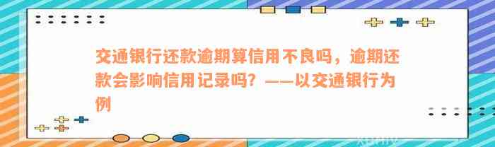 交通银行还款逾期算信用不良吗，逾期还款会影响信用记录吗？——以交通银行为例