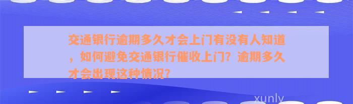 交通银行逾期多久才会上门有没有人知道，如何避免交通银行催收上门？逾期多久才会出现这种情况？