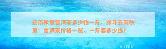 云南秋意普洱茶多少钱一斤，探寻云南秋意：普洱茶价格一览，一斤要多少钱？