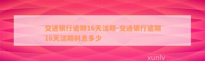 交通银行逾期16天活期-交通银行逾期16天活期利息多少