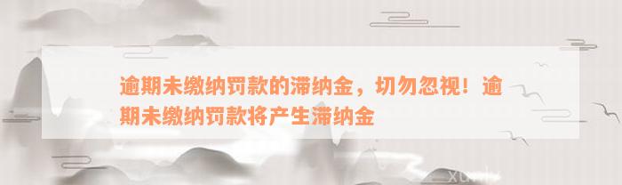 逾期未缴纳罚款的滞纳金，切勿忽视！逾期未缴纳罚款将产生滞纳金