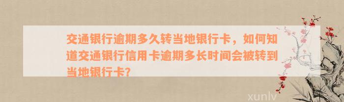 交通银行逾期多久转当地银行卡，如何知道交通银行信用卡逾期多长时间会被转到当地银行卡？