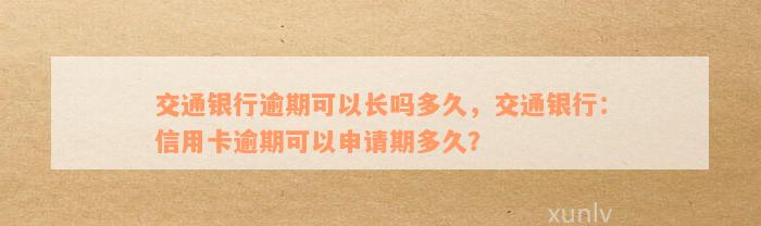 交通银行逾期可以长吗多久，交通银行：信用卡逾期可以申请期多久？