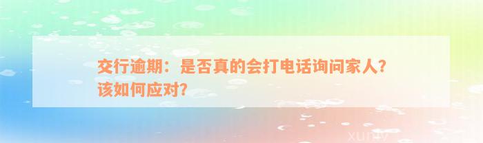 交行逾期：是否真的会打电话询问家人？该如何应对？