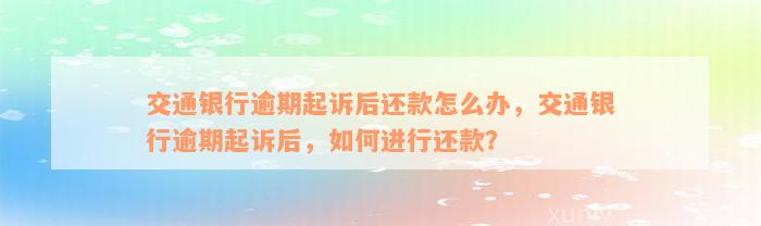 交通银行逾期起诉后还款怎么办，交通银行逾期起诉后，如何进行还款？