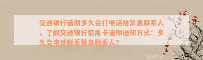 交通银行逾期多久会打电话给紧急联系人，了解交通银行信用卡逾期通知方式：多久会电话联系紧急联系人？