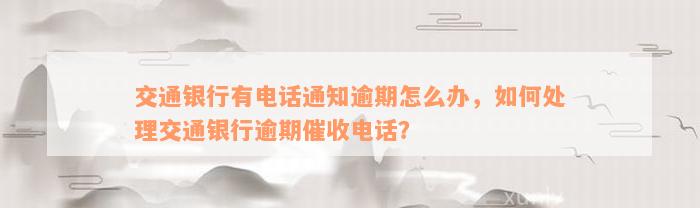 交通银行有电话通知逾期怎么办，如何处理交通银行逾期催收电话？