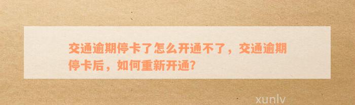 交通逾期停卡了怎么开通不了，交通逾期停卡后，如何重新开通？