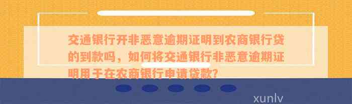 交通银行开非恶意逾期证明到农商银行贷的到款吗，如何将交通银行非恶意逾期证明用于在农商银行申请贷款？